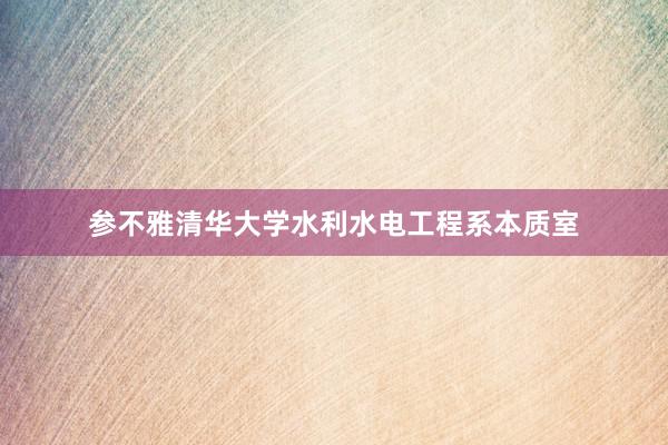 参不雅清华大学水利水电工程系本质室
