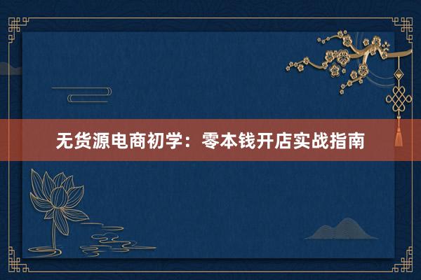 无货源电商初学：零本钱开店实战指南