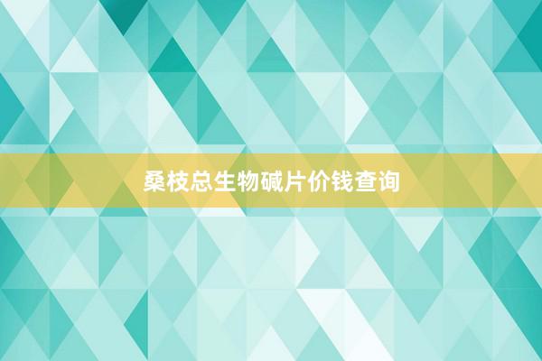 桑枝总生物碱片价钱查询