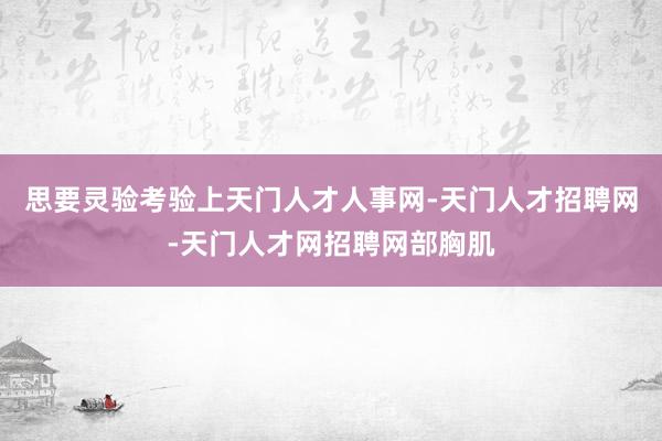 思要灵验考验上天门人才人事网-天门人才招聘网-天门人才网招聘网部胸肌